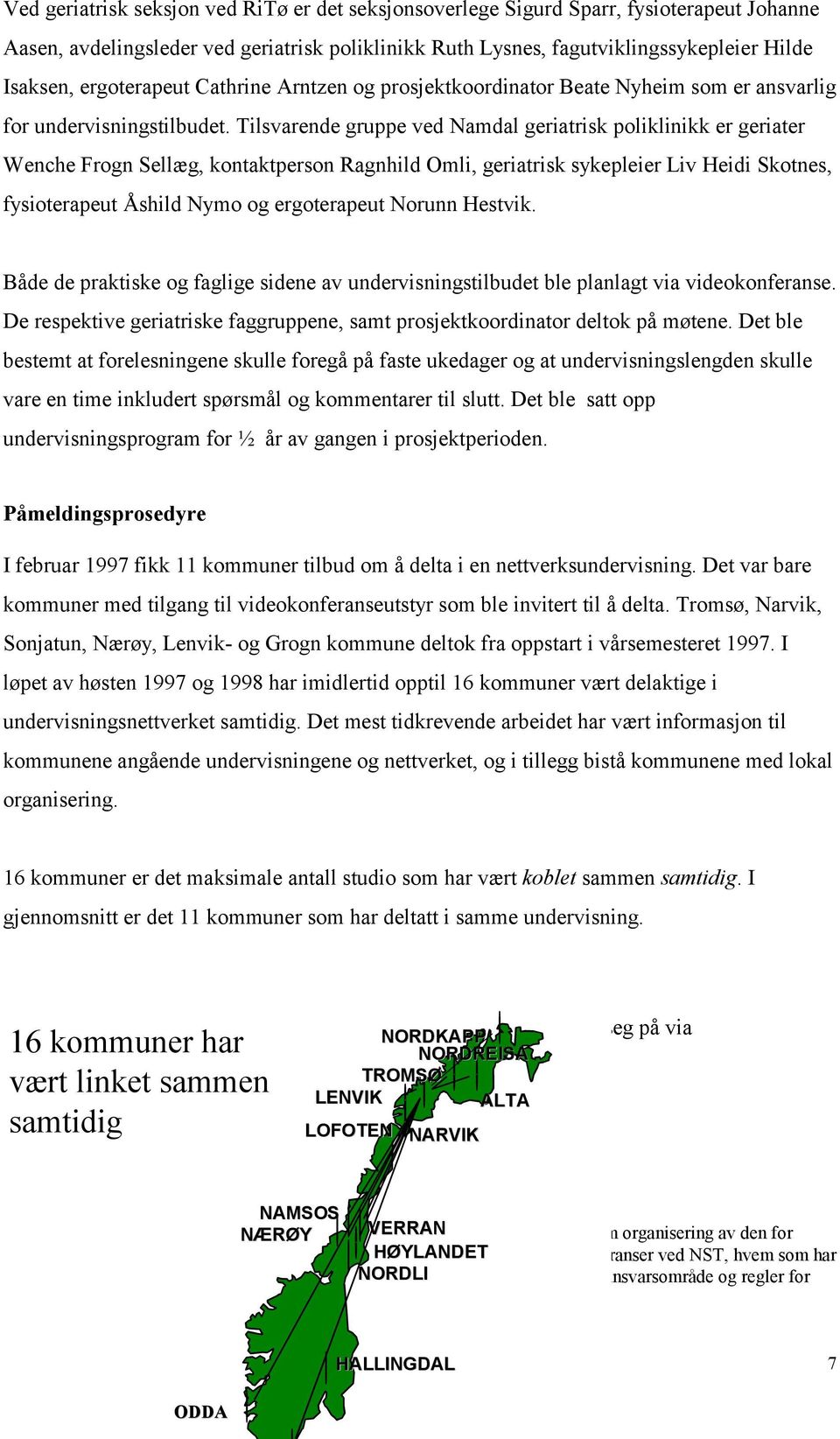 Tilsvarende gruppe ved Namdal geriatrisk poliklinikk er geriater Wenche Frogn Sellæg, kontaktperson Ragnhild Omli, geriatrisk sykepleier Liv Heidi Skotnes, fysioterapeut Åshild Nymo og ergoterapeut