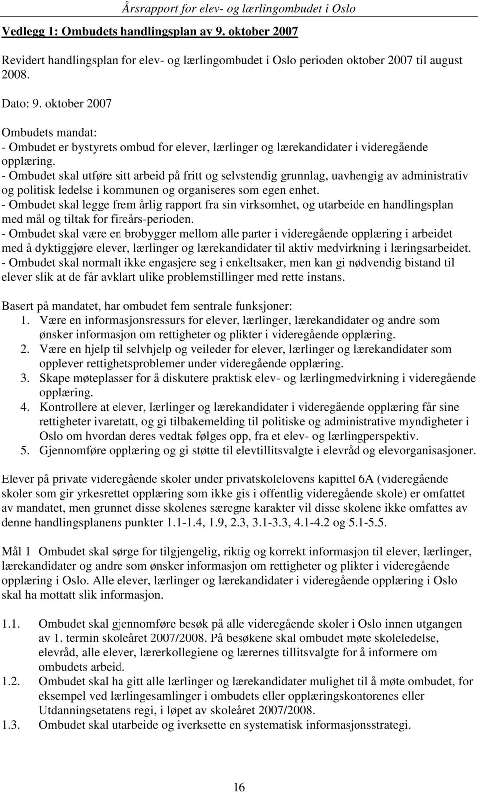 - Ombudet skal utføre sitt arbeid på fritt og selvstendig grunnlag, uavhengig av administrativ og politisk ledelse i kommunen og organiseres som egen enhet.