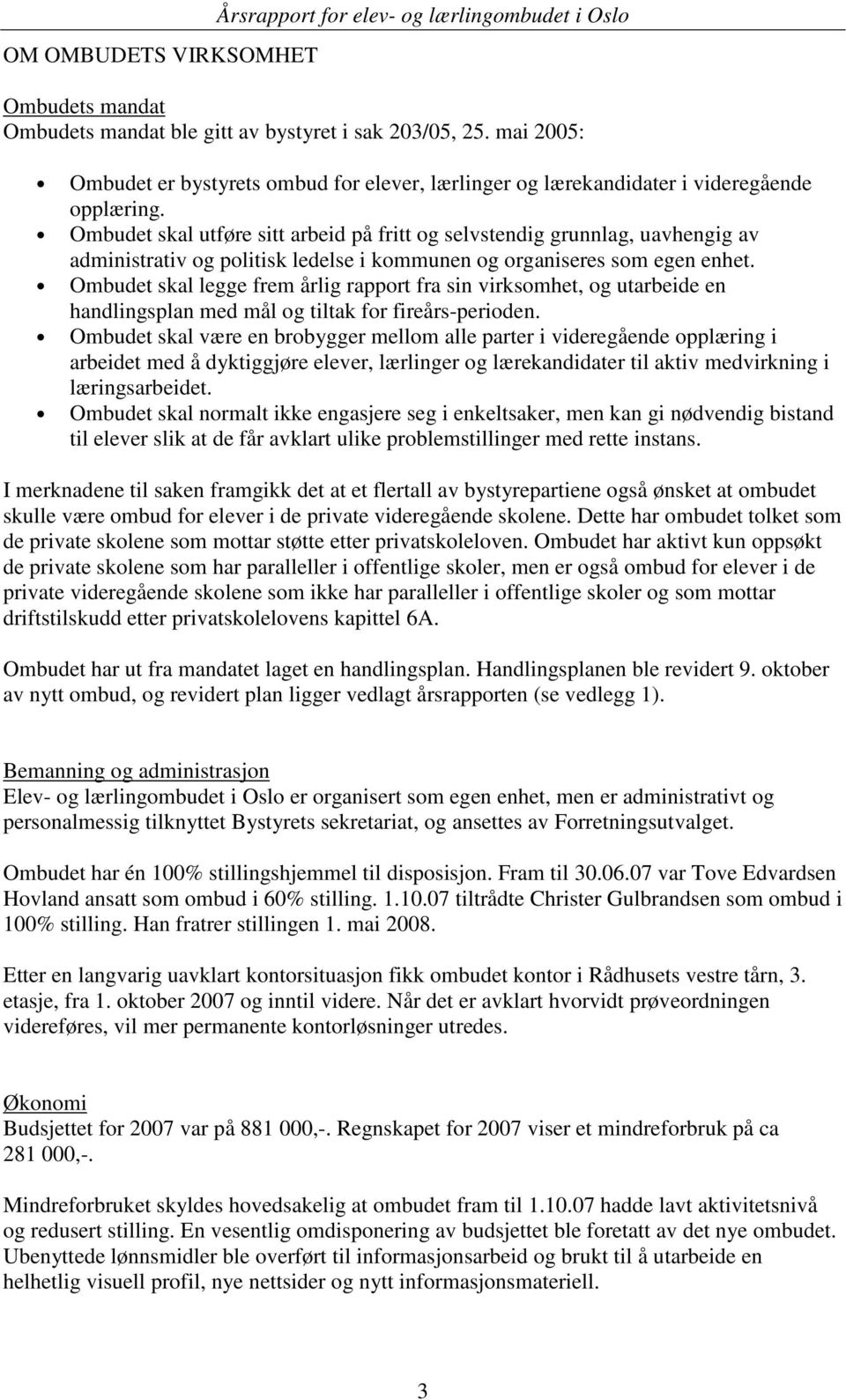 Ombudet skal utføre sitt arbeid på fritt og selvstendig grunnlag, uavhengig av administrativ og politisk ledelse i kommunen og organiseres som egen enhet.