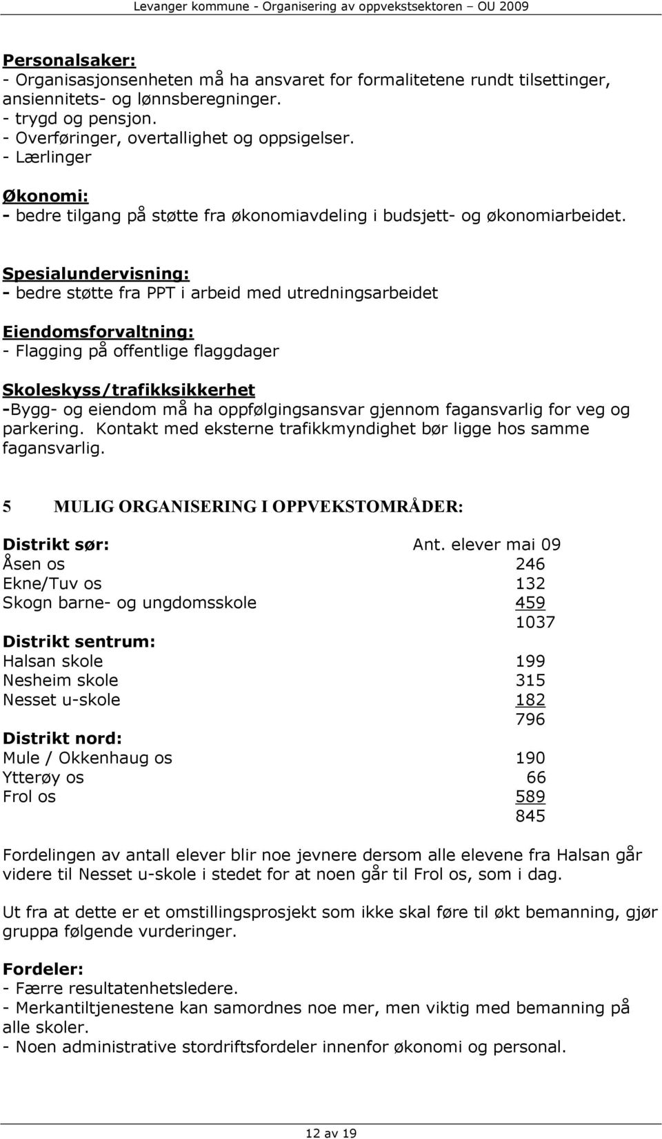 Spesialundervisning: - bedre støtte fra PPT i arbeid med utredningsarbeidet Eiendomsforvaltning: - Flagging på offentlige flaggdager Skoleskyss/trafikksikkerhet -Bygg- og eiendom må ha