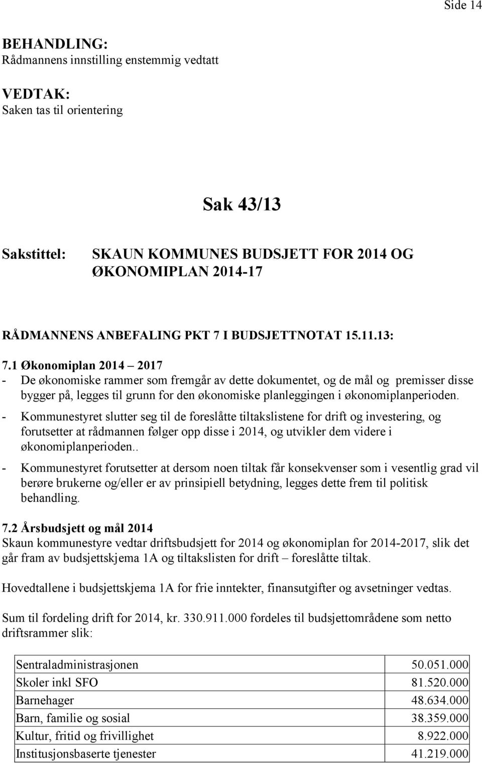 - Kommunestyret slutter seg til de foreslåtte tiltakslistene for drift og investering, og forutsetter at rådmannen følger opp disse i 2014, og utvikler dem videre i økonomiplanperioden.