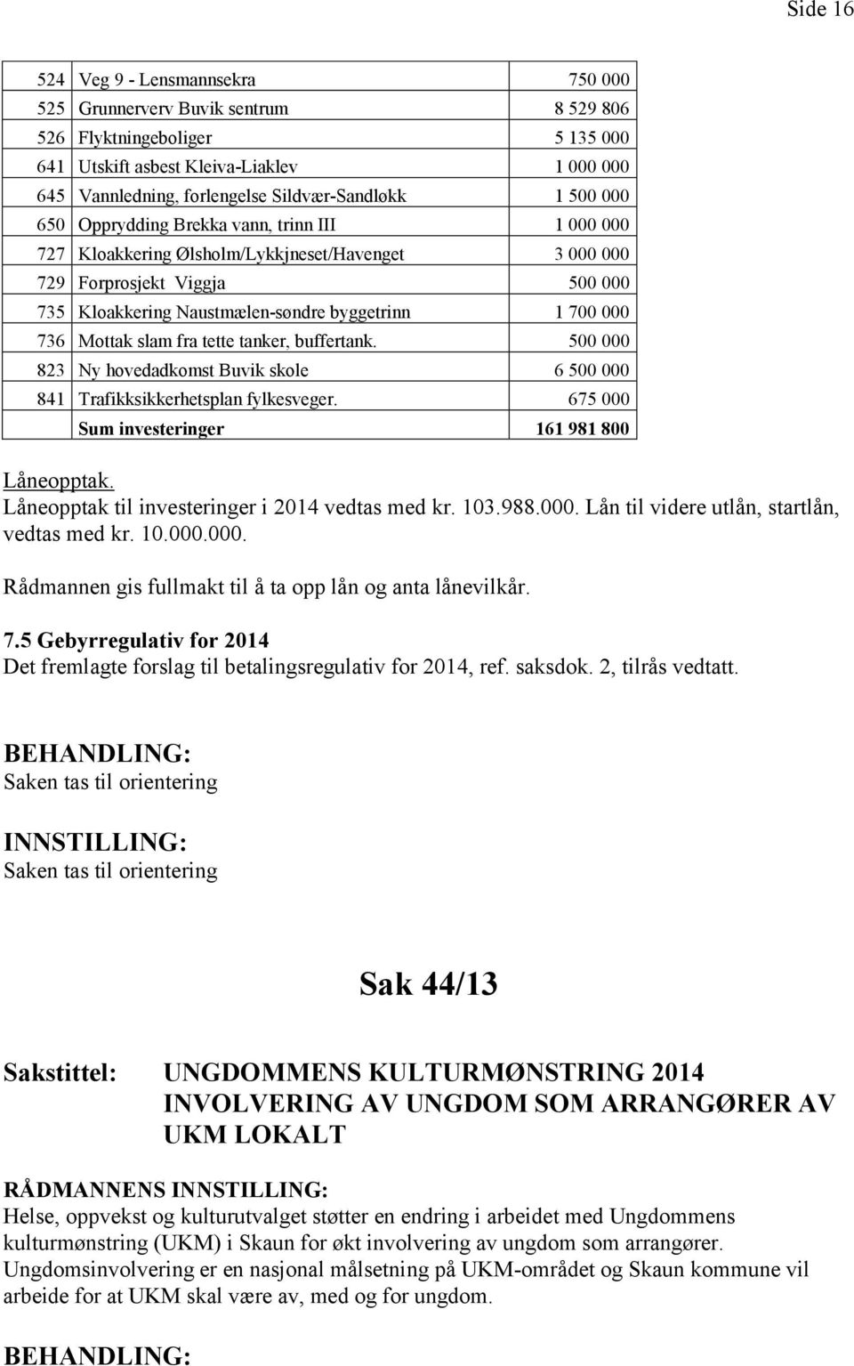 byggetrinn 1 700 000 736 Mottak slam fra tette tanker, buffertank. 500 000 823 Ny hovedadkomst Buvik skole 6 500 000 841 Trafikksikkerhetsplan fylkesveger.