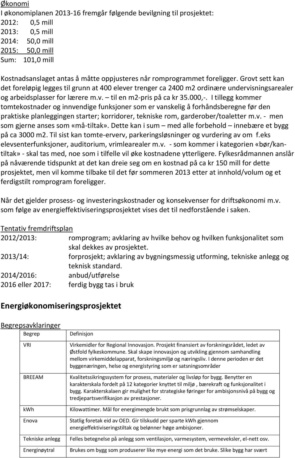 000,-. I tillegg kommer tomtekostnader og innvendige funksjoner som er vanskelig å forhåndsberegne før den praktiske planleggingen starter; korridorer, tekniske rom, garderober/toaletter m.v. - men som gjerne anses som «må-tiltak».