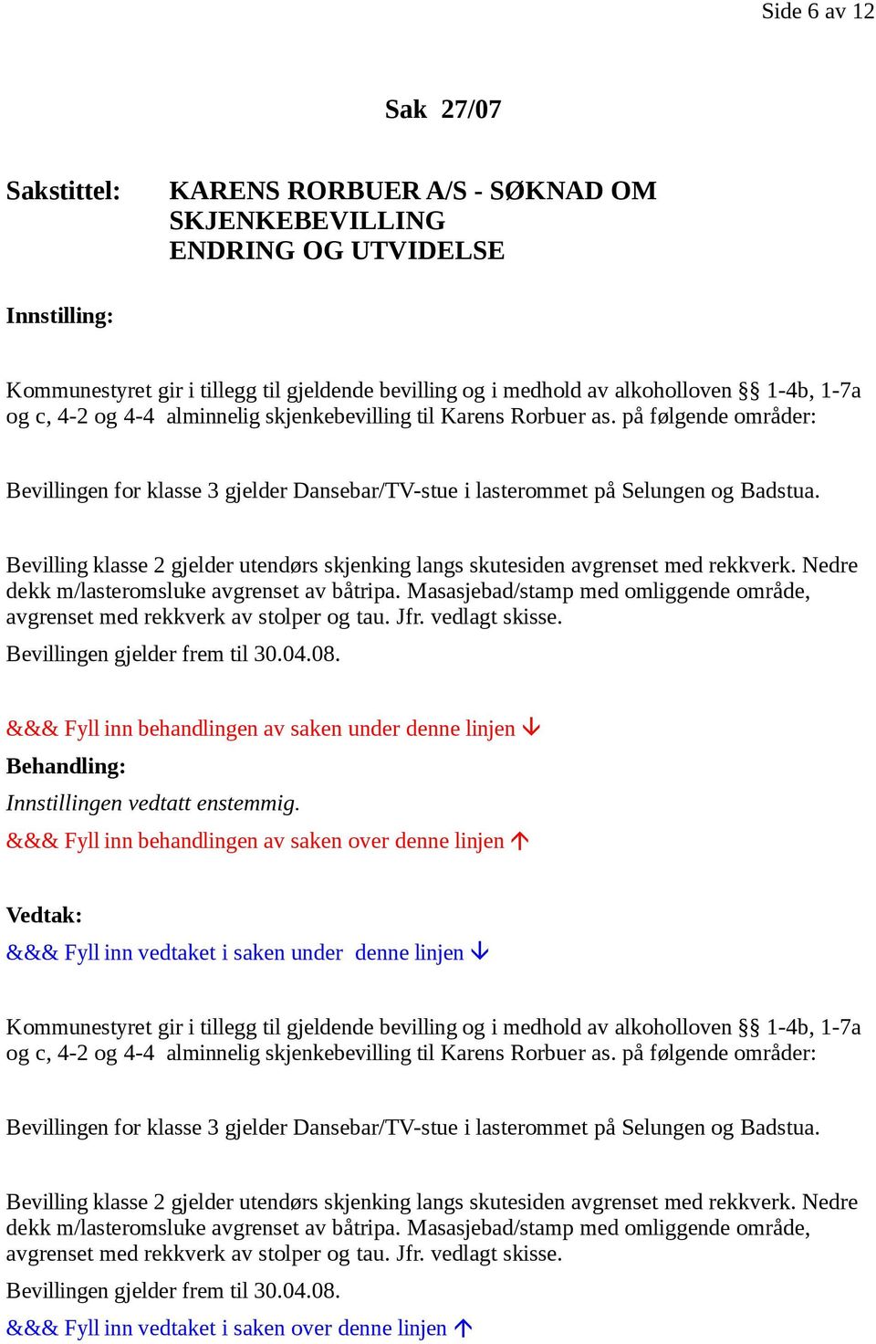 Bevilling klasse 2 gjelder utendørs skjenking langs skutesiden avgrenset med rekkverk. Nedre dekk m/lasteromsluke avgrenset av båtripa.