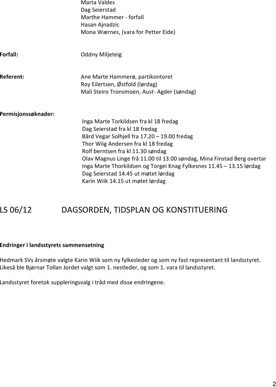 00 fredag Thor Wiig Andersen fra kl 18 fredag Rolf berntsen fra kl 11.30 søndag Olav Magnus Linge frå 11.00 til 13.