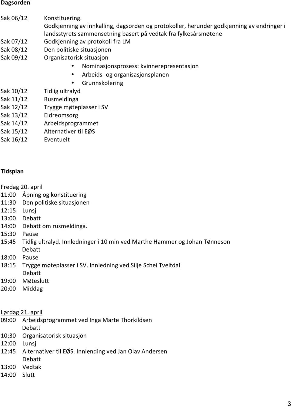 situasjonen Organisatorisk situasjon Nominasjonsprosess: kvinnerepresentasjon Arbeids- og organisasjonsplanen Grunnskolering Tidlig ultralyd Rusmeldinga Trygge møteplasser i SV Eldreomsorg