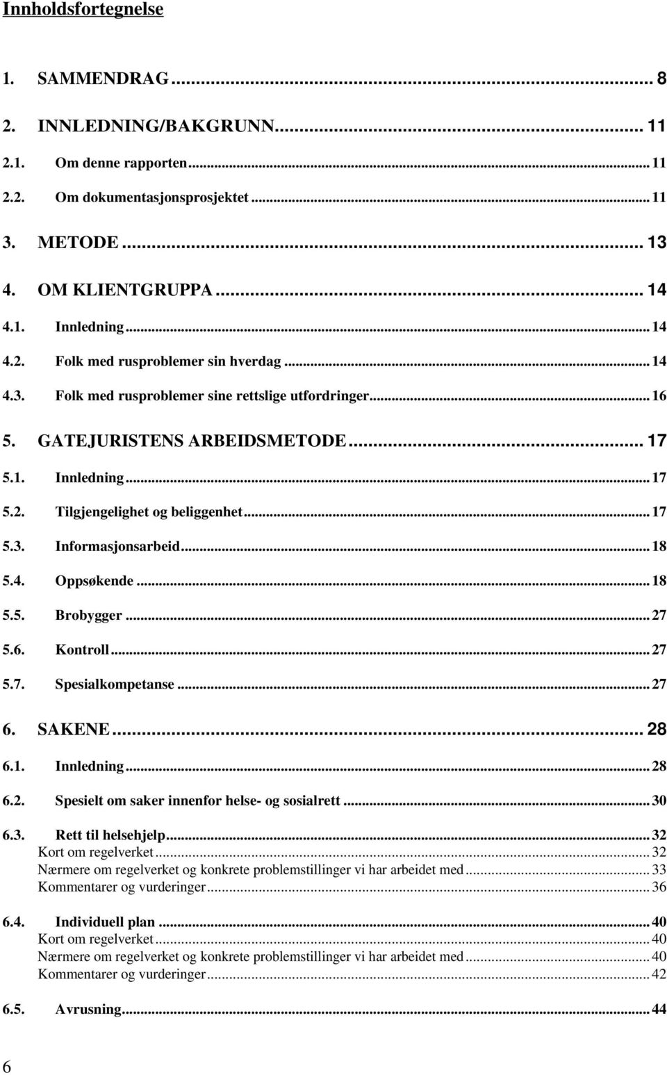 4. Oppsøkende... 18 5.5. Brobygger... 27 5.6. Kontroll... 27 5.7. Spesialkompetanse... 27 6. SAKENE... 28 6.1. Innledning... 28 6.2. Spesielt om saker innenfor helse- og sosialrett... 30