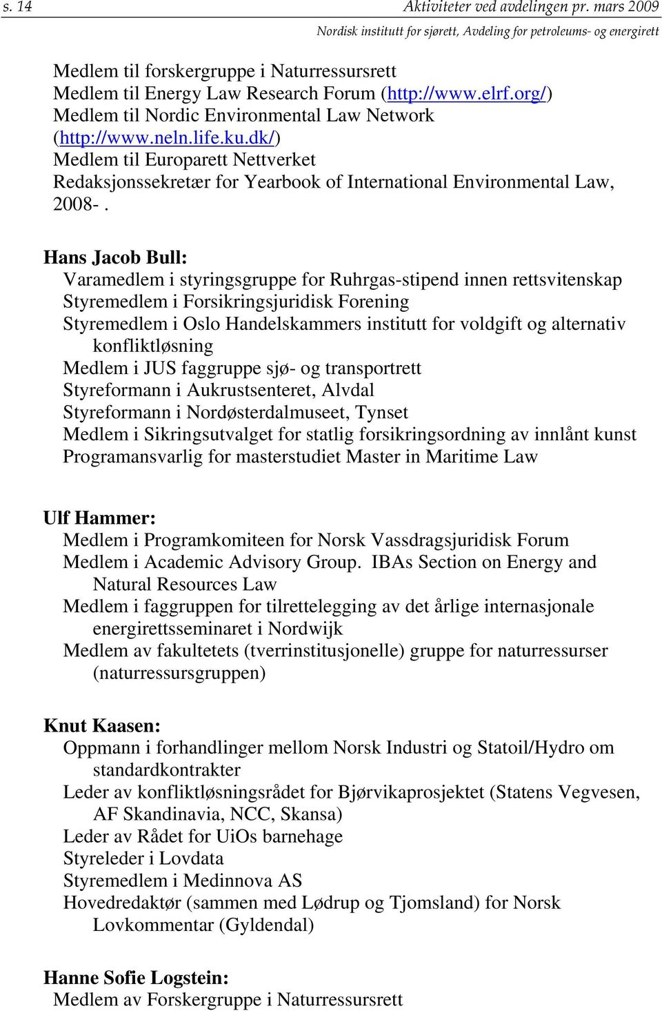 Hans Jacob Bull: Varamedlem i styringsgruppe for Ruhrgas-stipend innen rettsvitenskap Styremedlem i Forsikringsjuridisk Forening Styremedlem i Oslo Handelskammers institutt for voldgift og alternativ