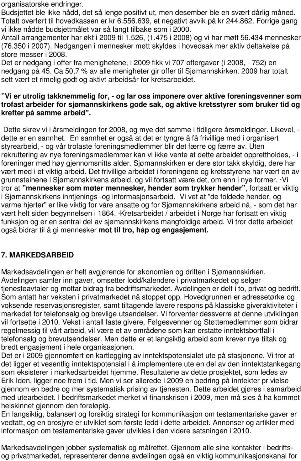 Nedgangen i mennesker møtt skyldes i hovedsak mer aktiv deltakelse på store messer i 2008. Det er nedgang i offer fra menighetene, i 2009 fikk vi 707 offergaver (i 2008, - 752) en nedgang på 45.