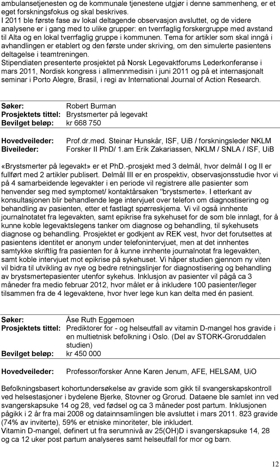 gruppe i kommunen. Tema for artikler som skal inngå i avhandlingen er etablert og den første under skriving, om den simulerte pasientens deltagelse i teamtreningen.