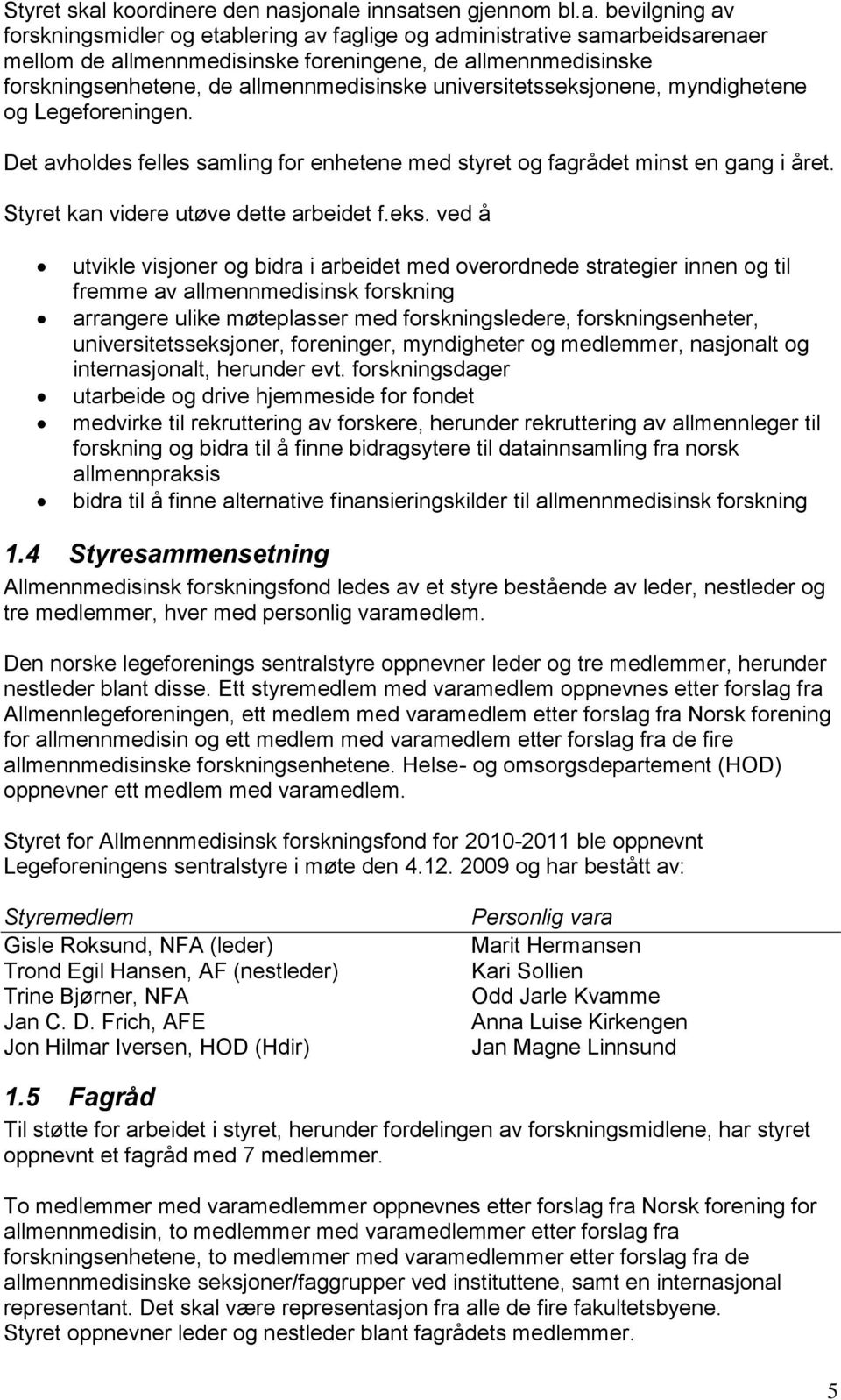 jonale innsatsen gjennom bl.a. bevilgning av forskningsmidler og etablering av faglige og administrative samarbeidsarenaer mellom de allmennmedisinske foreningene, de allmennmedisinske