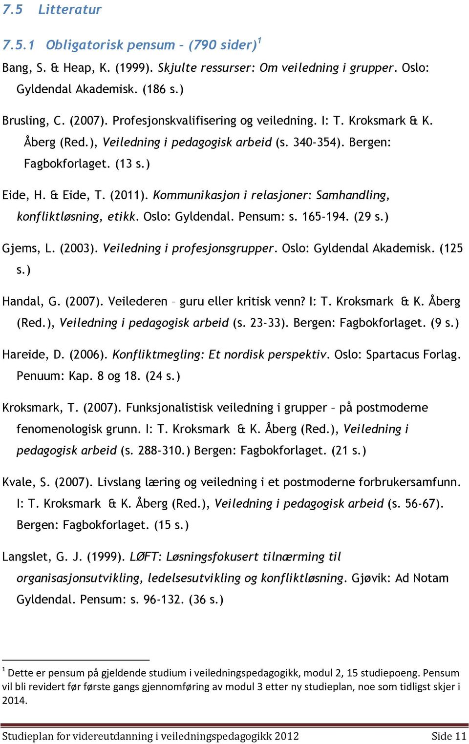 Kommunikasjon i relasjoner: Samhandling, konfliktløsning, etikk. Oslo: Gyldendal. Pensum: s. 165-194. (29 s.) Gjems, L. (2003). Veiledning i profesjonsgrupper. Oslo: Gyldendal Akademisk. (125 s.