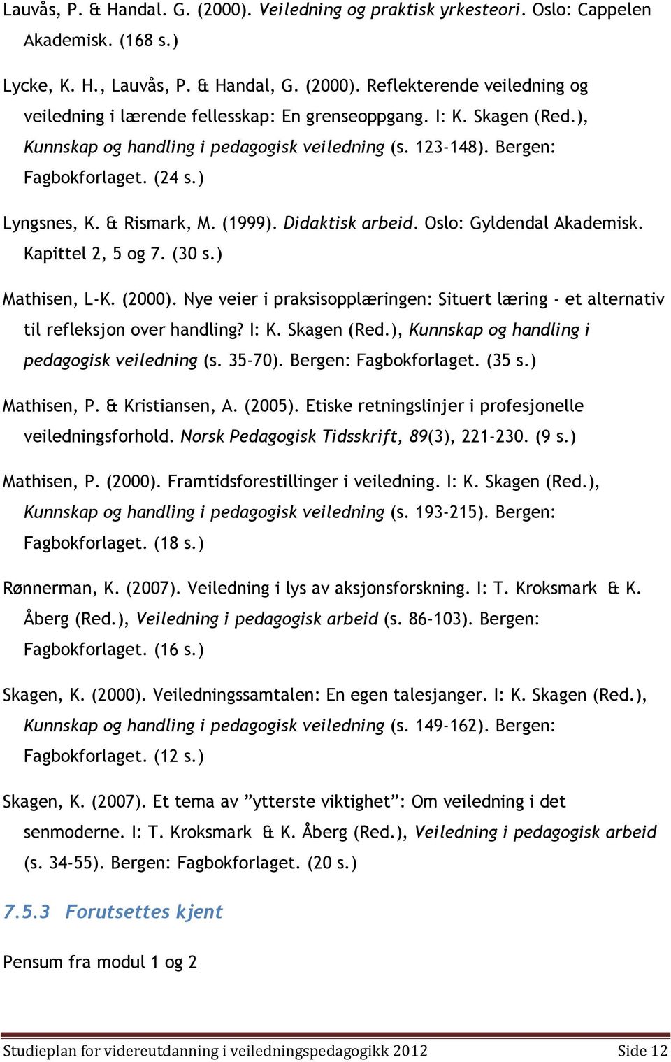 Kapittel 2, 5 og 7. (30 s.) Mathisen, L-K. (2000). Nye veier i praksisopplæringen: Situert læring - et alternativ til refleksjon over handling? I: K. Skagen (Red.