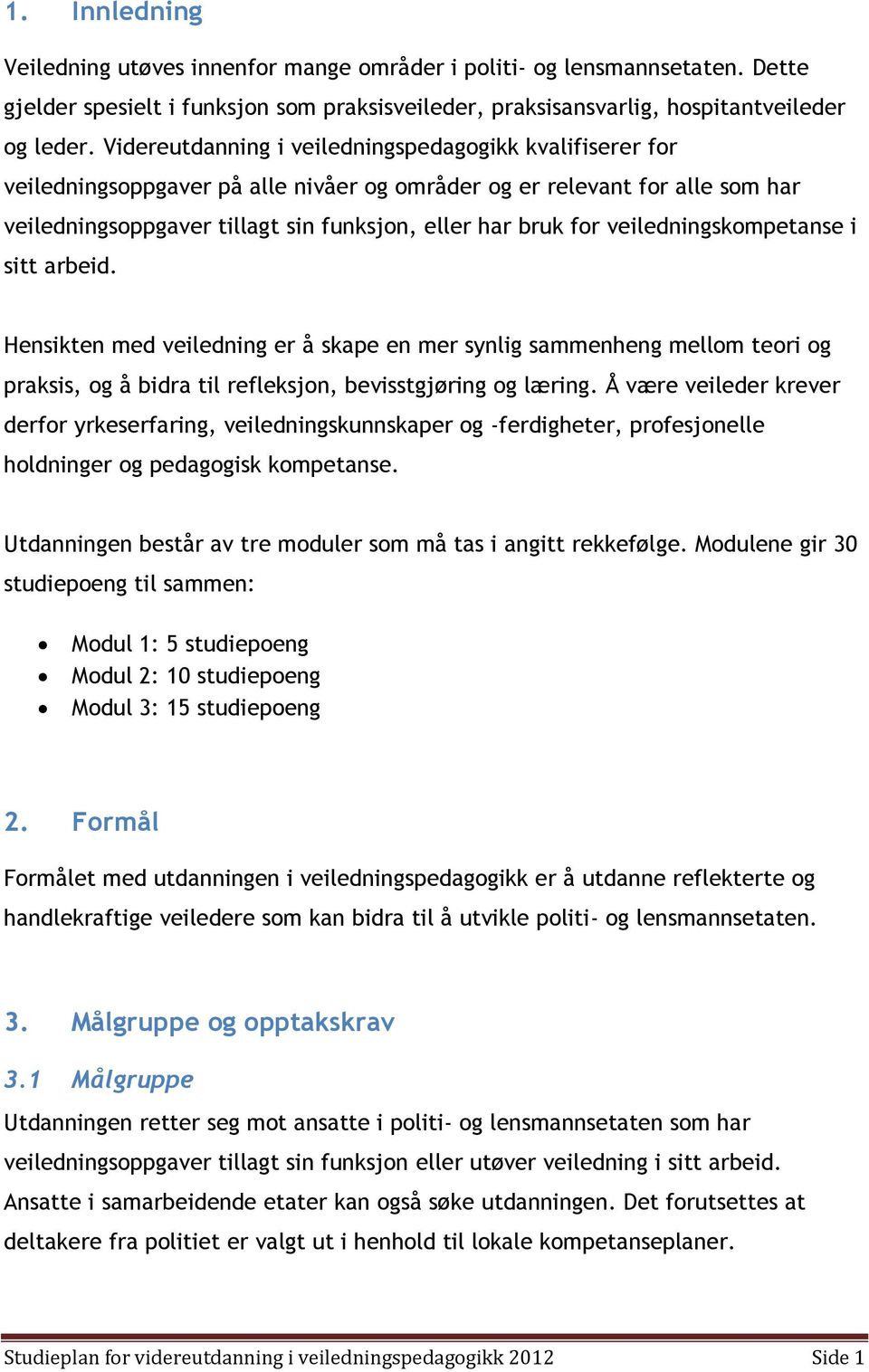 veiledningskompetanse i sitt arbeid. Hensikten med veiledning er å skape en mer synlig sammenheng mellom teori og praksis, og å bidra til refleksjon, bevisstgjøring og læring.