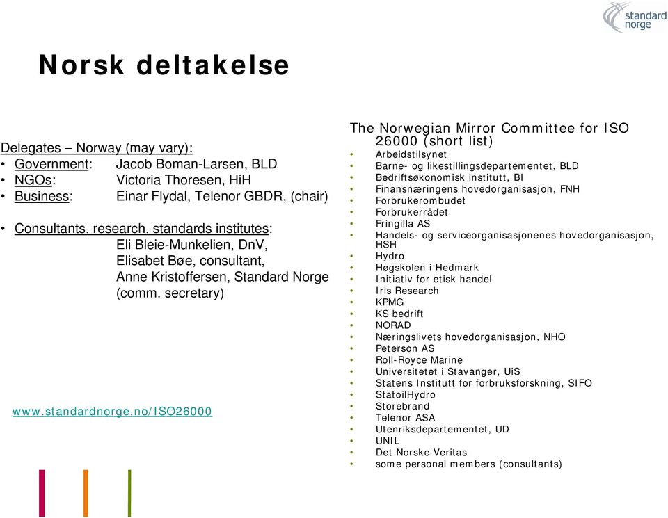 no/iso26000 The Norwegian Mirror Committee for ISO 26000 (short list) Arbeidstilsynet Barne- og likestillingsdepartementet, BLD Bedriftsøkonomisk institutt, BI Finansnæringens hovedorganisasjon, FNH