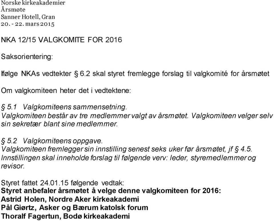 Valgkomiteen fremlegger sin innstilling senest seks uker før årsmøtet, jf 4.5. Innstillingen skal inneholde forslag til følgende verv: leder, styremedlemmer og revisor.