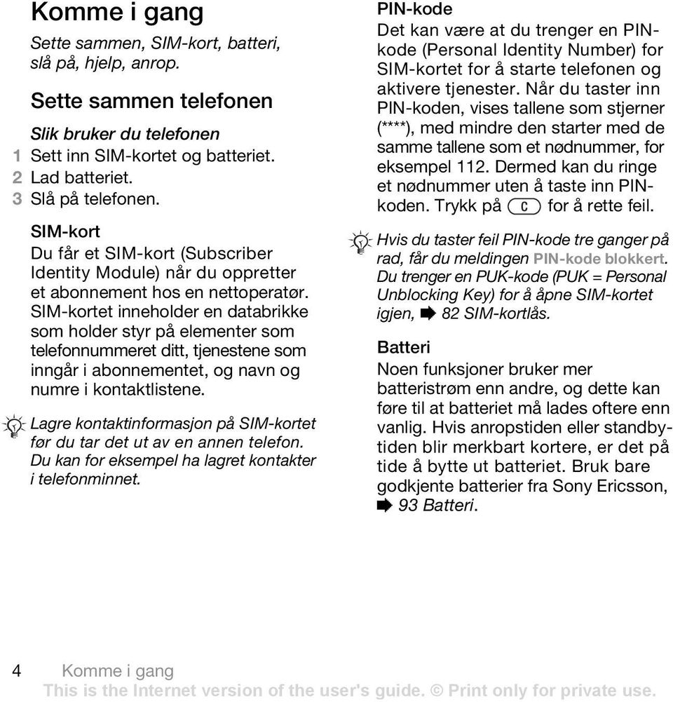 SIM-kortet inneholder en databrikke som holder styr på elementer som telefonnummeret ditt, tjenestene som inngår i abonnementet, og navn og numre i kontaktlistene.