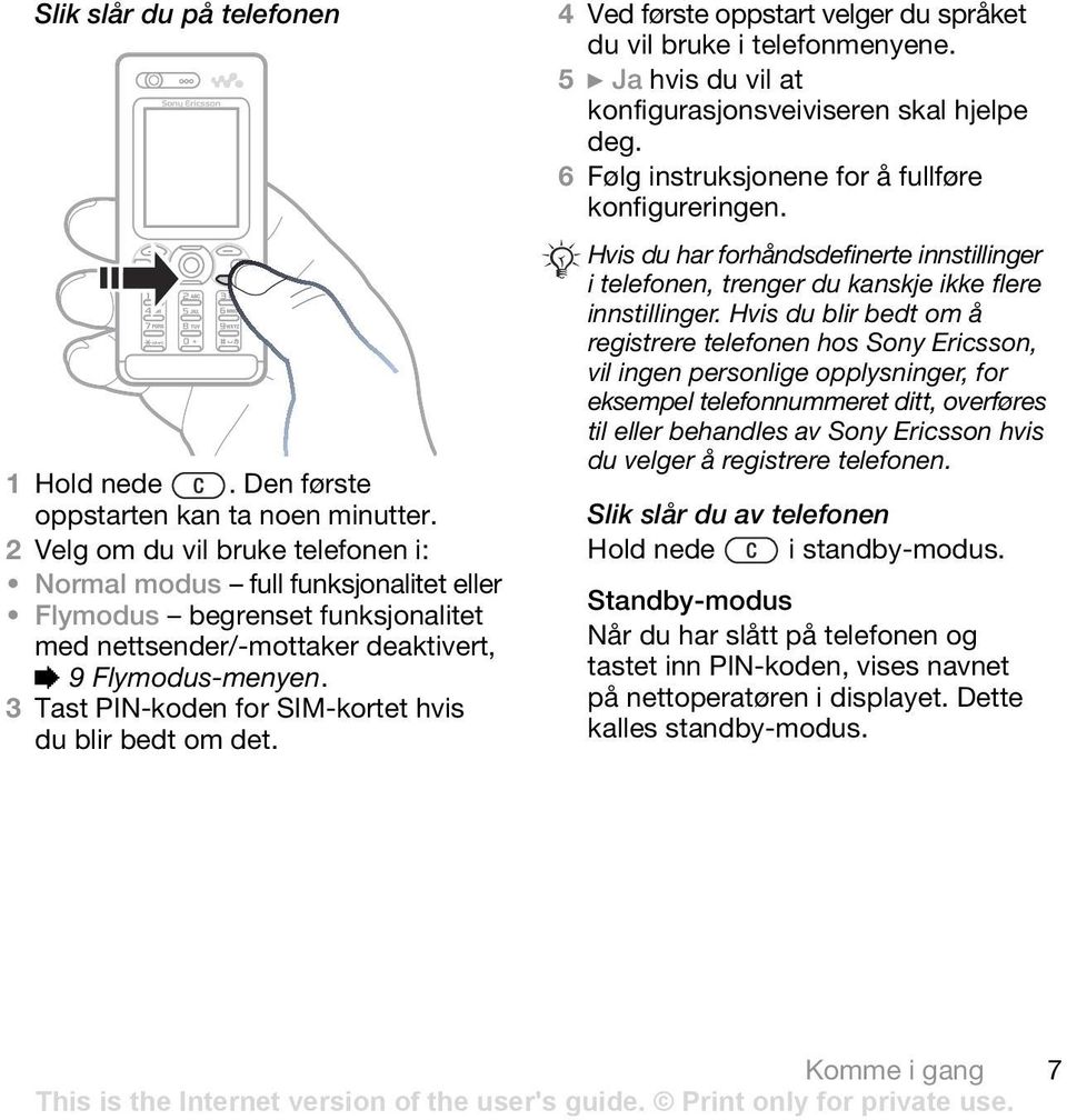 3 Tast PIN-koden for SIM-kortet hvis du blir bedt om det. 4 Ved første oppstart velger du språket du vil bruke i telefonmenyene. 5 } Ja hvis du vil at konfigurasjonsveiviseren skal hjelpe deg.