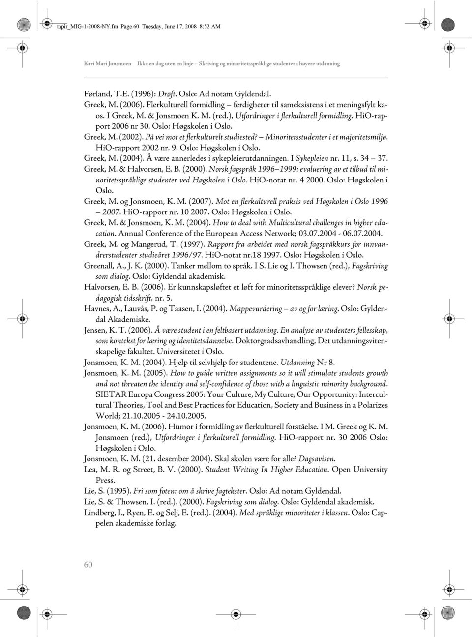 HiO-rapport 2006 nr 30. Oslo: Høgskolen i Oslo. Greek, M. (2002). På vei mot et flerkulturelt studiested? Minoritetsstudenter i et majoritetsmiljø. HiO-rapport 2002 nr. 9. Oslo: Høgskolen i Oslo. Greek, M. (2004).