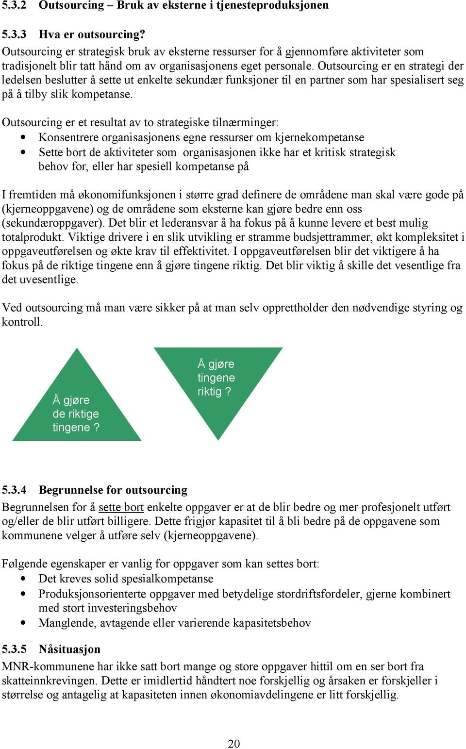 Outsourcing er en strategi der ledelsen beslutter å sette ut enkelte sekundær funksjoner til en partner som har spesialisert seg på å tilby slik kompetanse.