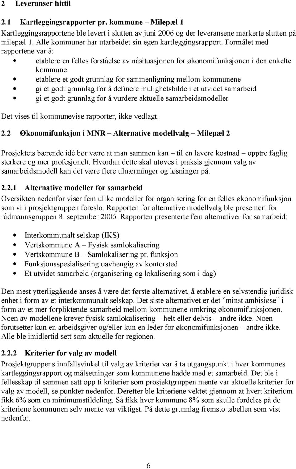 Formålet med rapportene var å: etablere en felles forståelse av nåsituasjonen for økonomifunksjonen i den enkelte kommune etablere et godt grunnlag for sammenligning mellom kommunene gi et godt