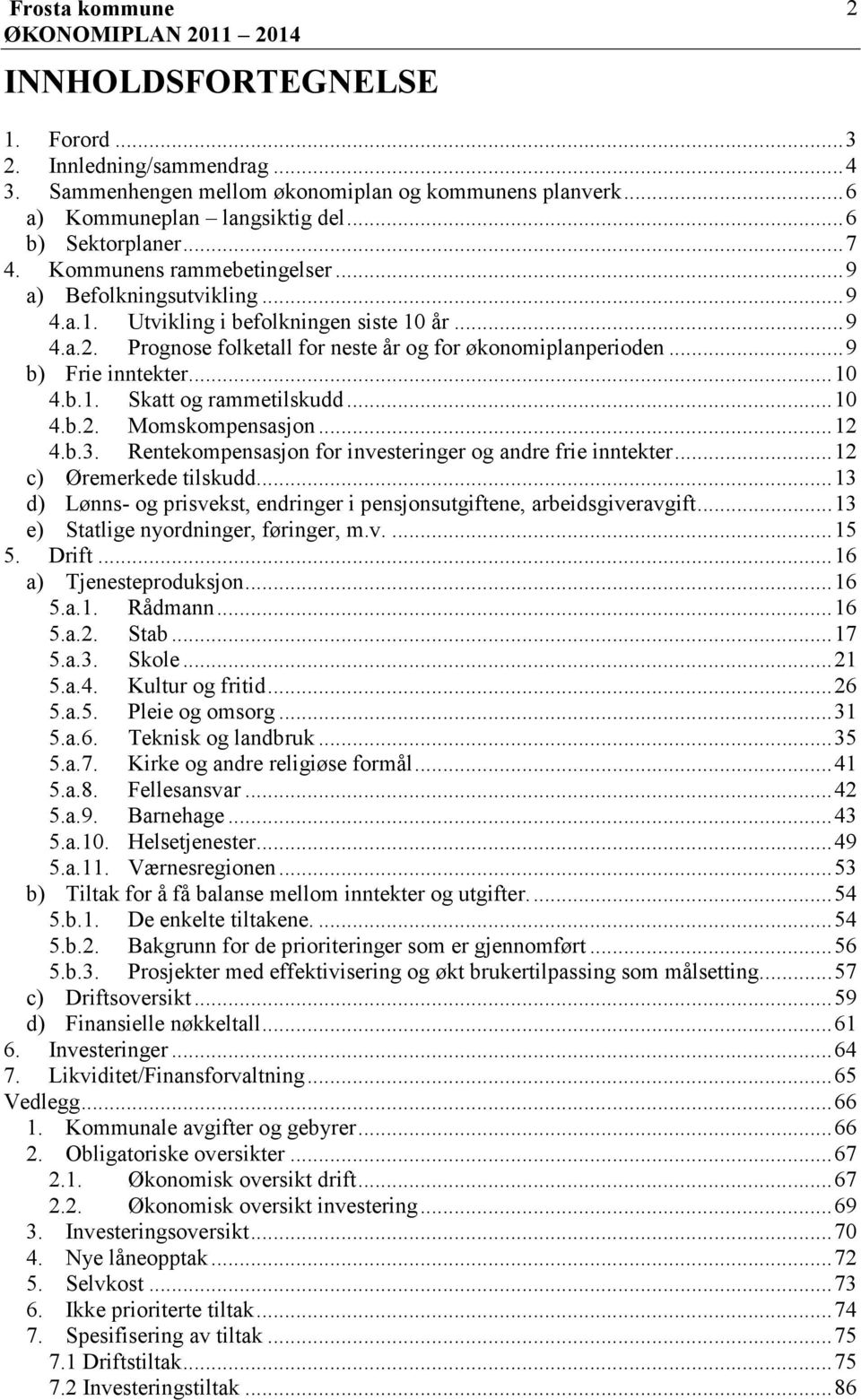 .. 10 4.b.1. Skatt og rammetilskudd... 10 4.b.2. Momskompensasjon... 12 4.b.3. Rentekompensasjon for investeringer og andre frie inntekter... 12 c) Øremerkede tilskudd.