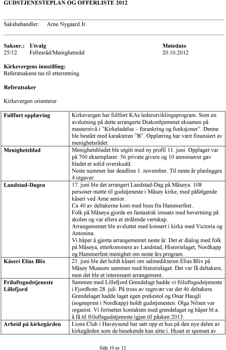 Som en avslutning på dette arrangerte Diakonhjemmet eksamen på masternivå i Kirkeledelse forankring og funksjoner. Denne ble bestått med karakteren B. Opplæring har vært finansiert av menighetsrådet.