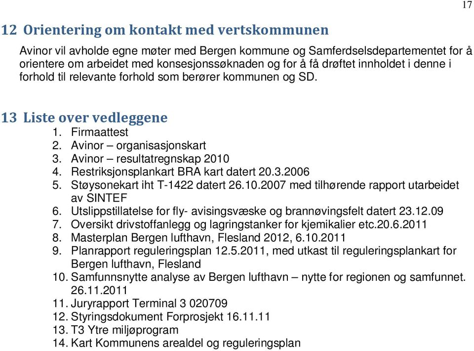 Restriksjonsplankart BRA kart datert 20.3.2006 5. Støysonekart iht T-1422 datert 26.10.2007 med tilhørende rapport utarbeidet av SINTEF 6.