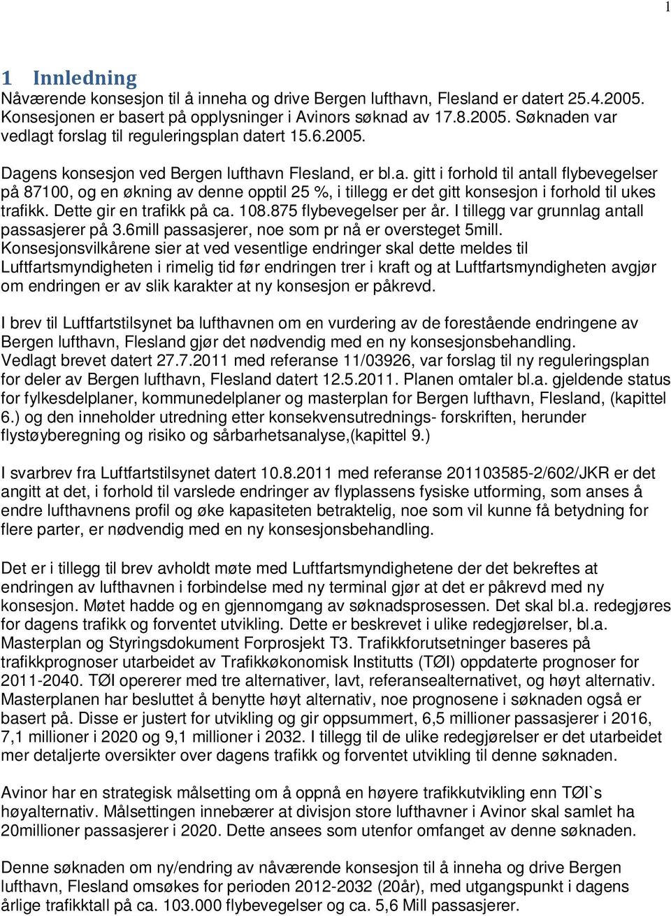 Dette gir en trafikk på ca. 108.875 flybevegelser per år. I tillegg var grunnlag antall passasjerer på 3.6mill passasjerer, noe som pr nå er oversteget 5mill.