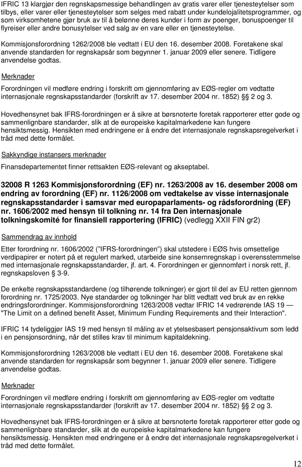 Kommisjonsforordning 1262/2008 ble vedtatt i EU den 16. desember 2008. Foretakene skal anvende standarden for regnskapsår som begynner 1. januar 2009 eller senere. Tidligere anvendelse godtas.