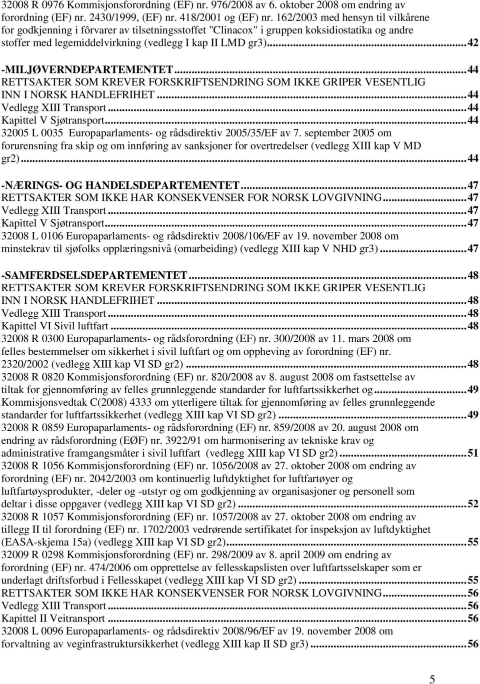 ..42 -MILJØVERNDEPARTEMENTET...44 RETTSAKTER SOM KREVER FORSKRIFTSENDRING SOM IKKE GRIPER VESENTLIG INN I NORSK HANDLEFRIHET...44 Vedlegg XIII Transport...44 Kapittel V Sjøtransport.
