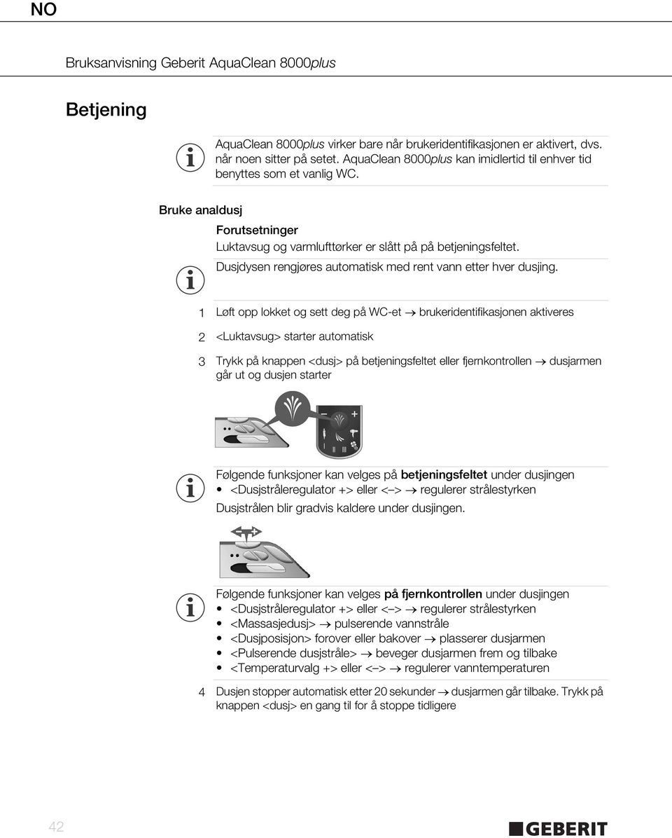 1 Løft opp lokket og sett deg på WC-et brukeridentifikasjonen aktiveres 2 <Luktavsug> starter automatisk 3 Trykk på knappen <dusj> på betjeningsfeltet eller fjernkontrollen dusjarmen går ut og dusjen