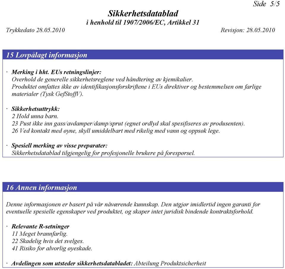 23 Pust ikke inn gass/avdamper/damp/sprut (egnet ordlyd skal spesifiseres av produsenten). 26 Ved kontakt med øyne, skyll umiddelbart med rikelig med vann og oppsøk lege.