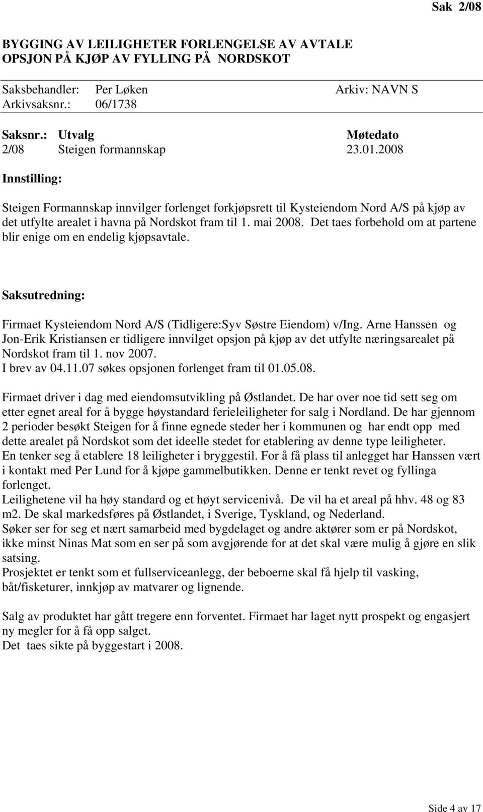 Det taes forbehold om at partene blir enige om en endelig kjøpsavtale. Firmaet Kysteiendom Nord A/S (Tidligere:Syv Søstre Eiendom) v/ing.