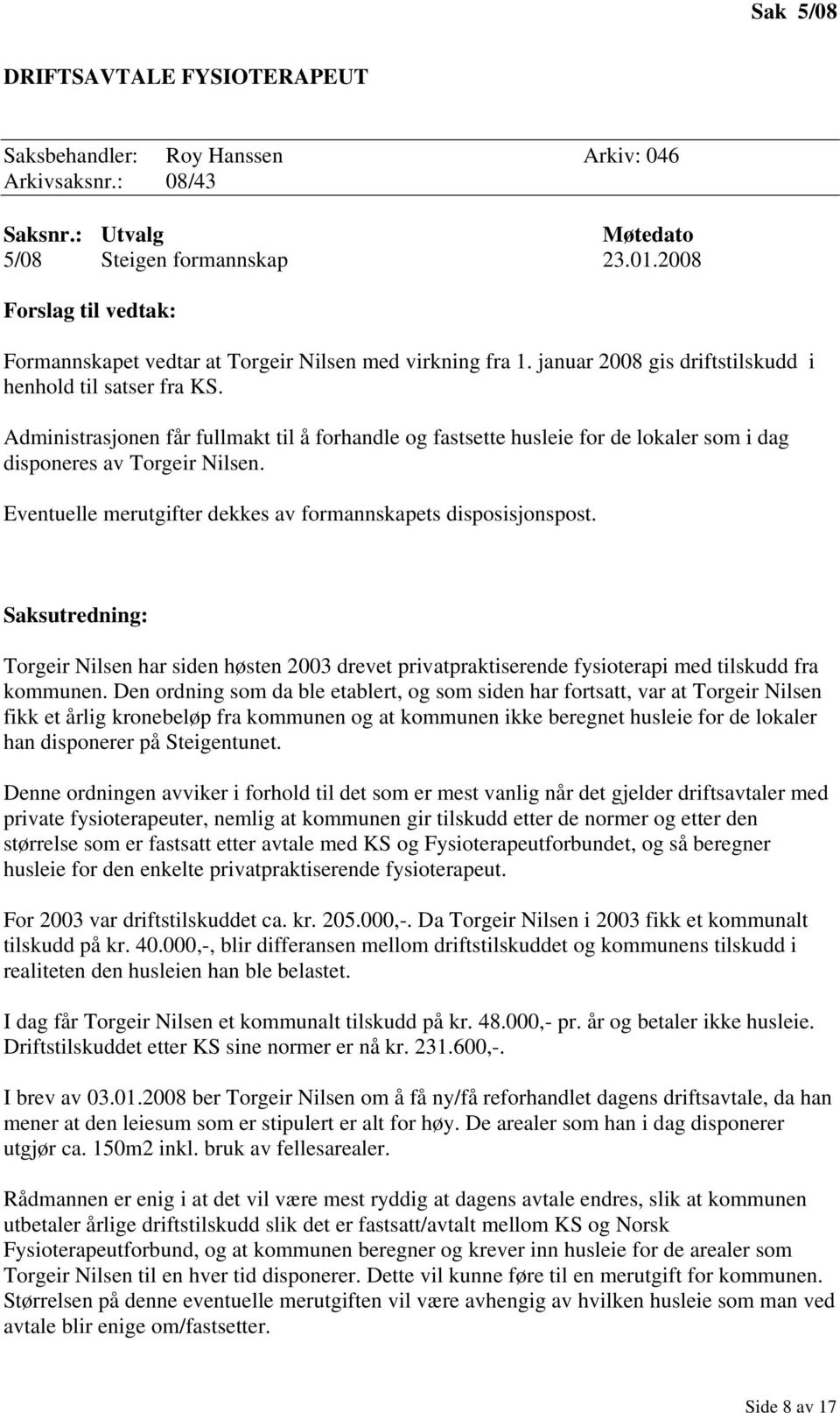 Administrasjonen får fullmakt til å forhandle og fastsette husleie for de lokaler som i dag disponeres av Torgeir Nilsen. Eventuelle merutgifter dekkes av formannskapets disposisjonspost.