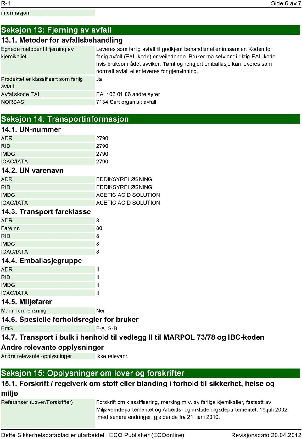 Tømt og rengjort emballasje kan leveres som normalt avfall eller leveres for gjenvinning. Ja EAL: 06 01 06 andre syrer 7134 Surt organisk avfall Seksjon 14: Transportinformasjon 14.1. UN-nummer ADR 2790 RID 2790 IMDG 2790 ICAO/IATA 2790 14.