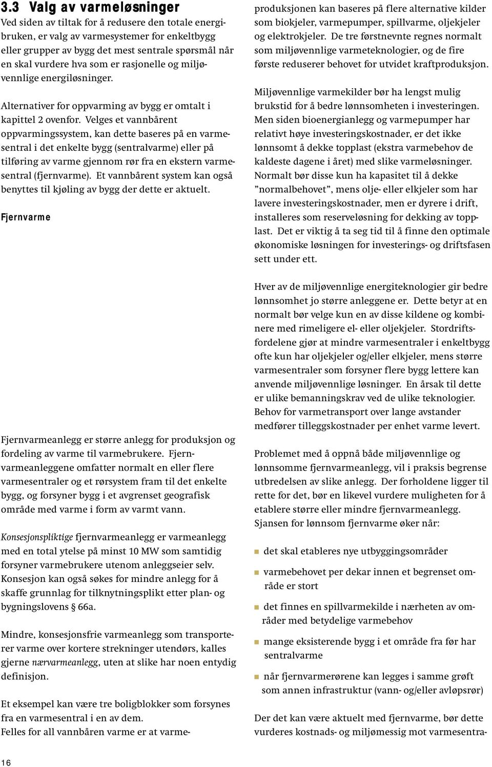 Velges et vannbårent oppvarmingssystem, kan dette baseres på en varmesentral i det enkelte bygg (sentralvarme) eller på tilføring av varme gjennom rør fra en ekstern varmesentral (fjernvarme).