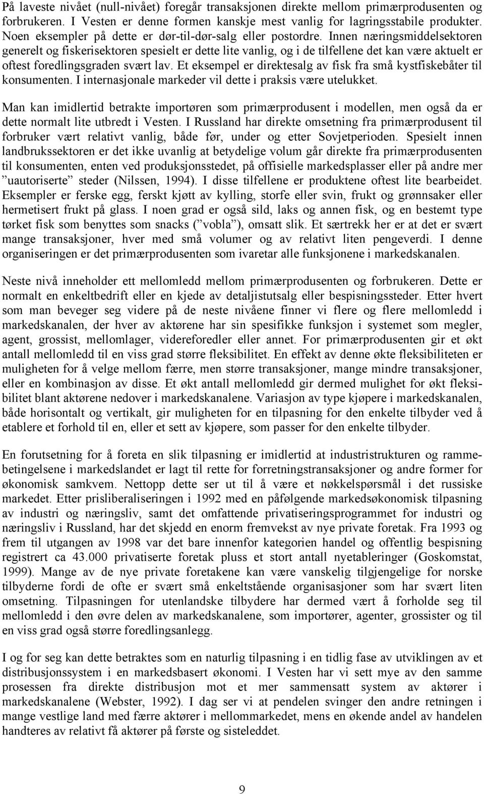 Innen næringsmiddelsektoren generelt og fiskerisektoren spesielt er dette lite vanlig, og i de tilfellene det kan være aktuelt er oftest foredlingsgraden svært lav.