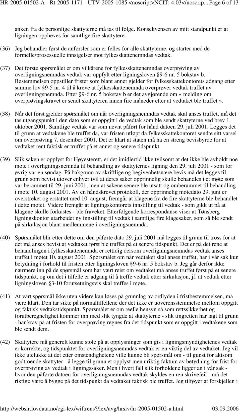 (36) Jeg behandler først de anførsler som er felles for alle skattyterne, og starter med de formelle/prosessuelle innsigelser mot fylkesskattenemndas vedtak.