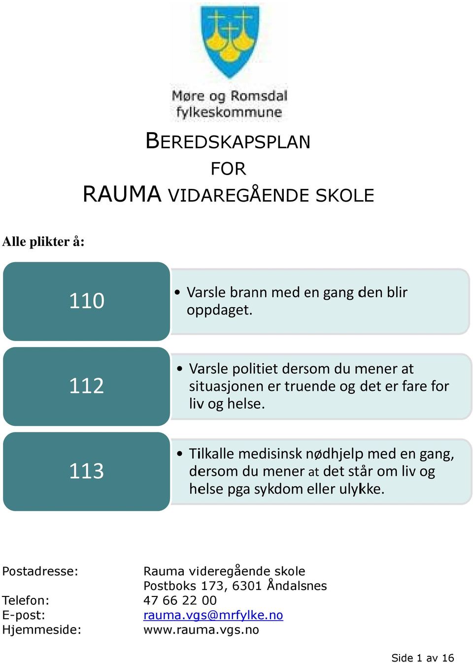 Tilkalle medisinsk nødhjelpp med en gang, dersom du mener at det står om liv og helse pga sykdom eller ulykke.