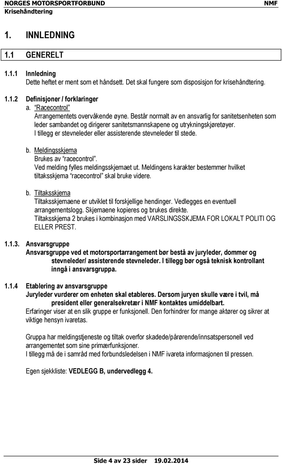 I tillegg er stevneleder eller assisterende stevneleder til stede. b. Meldingsskjema Brukes av racecontrol. Ved melding fylles meldingsskjemaet ut.