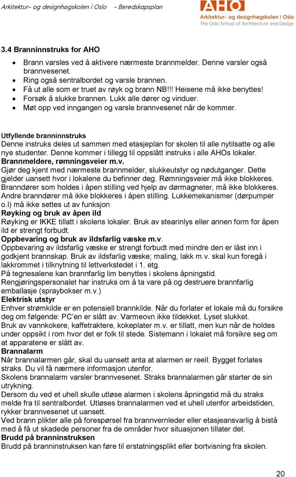 Utfyllnd branninnstruks Dnn instruks dls ut sammn md tasjplan for skoln til all nytilsatt og all ny studntr. Dnn kommr i tillgg til oppslått instruks i all AHOs lokalr. Brannmldr, rømningsvi