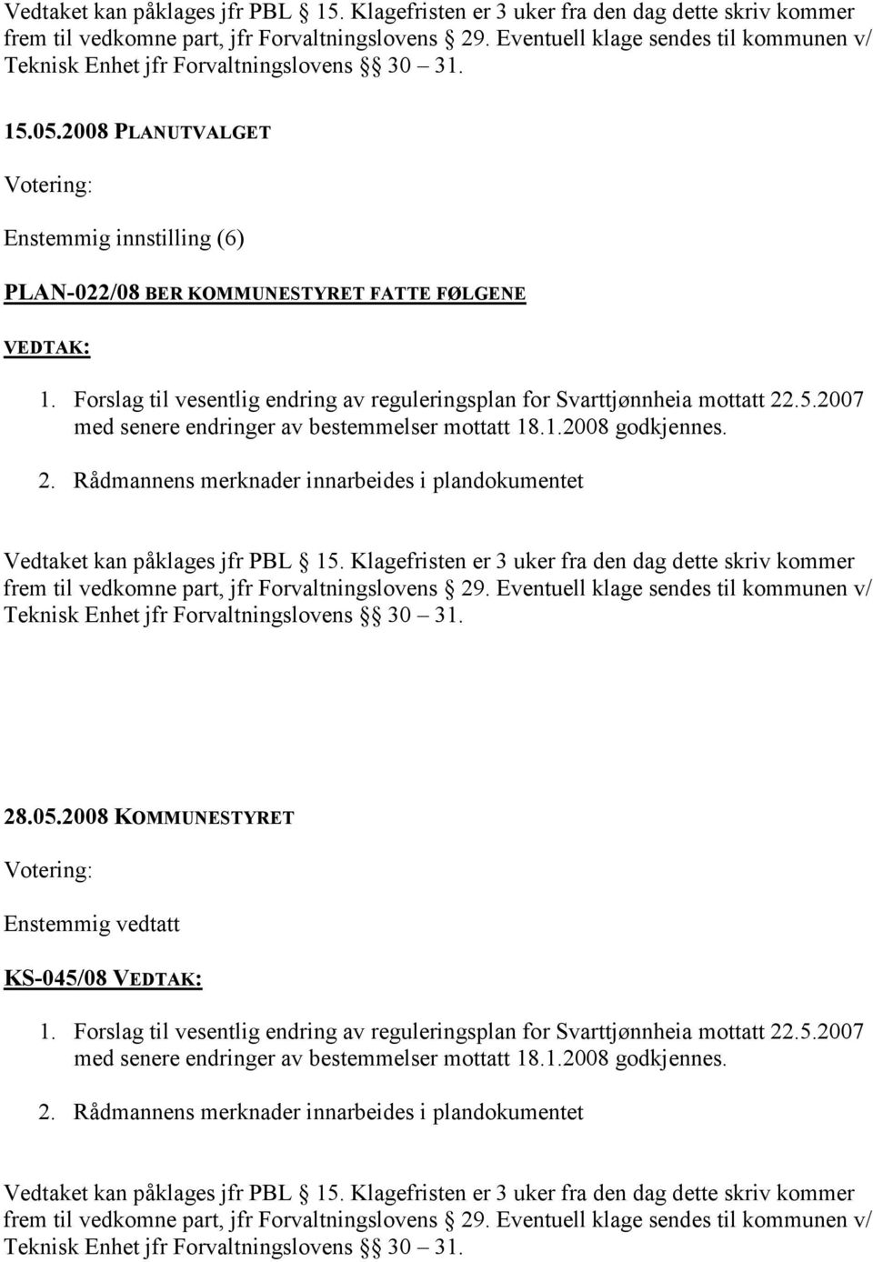 Forslag til vesentlig endring av reguleringsplan for mottatt 22.5.2007 med senere endringer av bestemmelser mottatt 18.1.2008 godkjennes. 2. Rådmannens merknader innarbeides i plandokumentet  Eventuell klage sendes til kommunen v/ Teknisk Enhet jfr Forvaltningslovens 30 31.