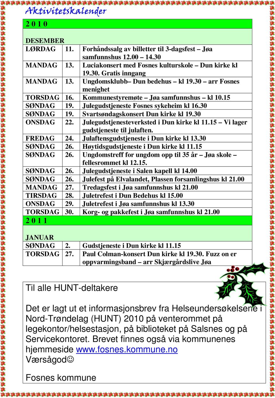 Svartsøndagskonsert Dun kirke kl 19.30 ONSDAG 22. Julegudstjenesteverksted i Dun kirke kl 11.15 Vi lager gudstjeneste til julaften. FREDAG 24. Julaftensgudstjeneste i Dun kirke kl 13.30 SØNDAG 26.