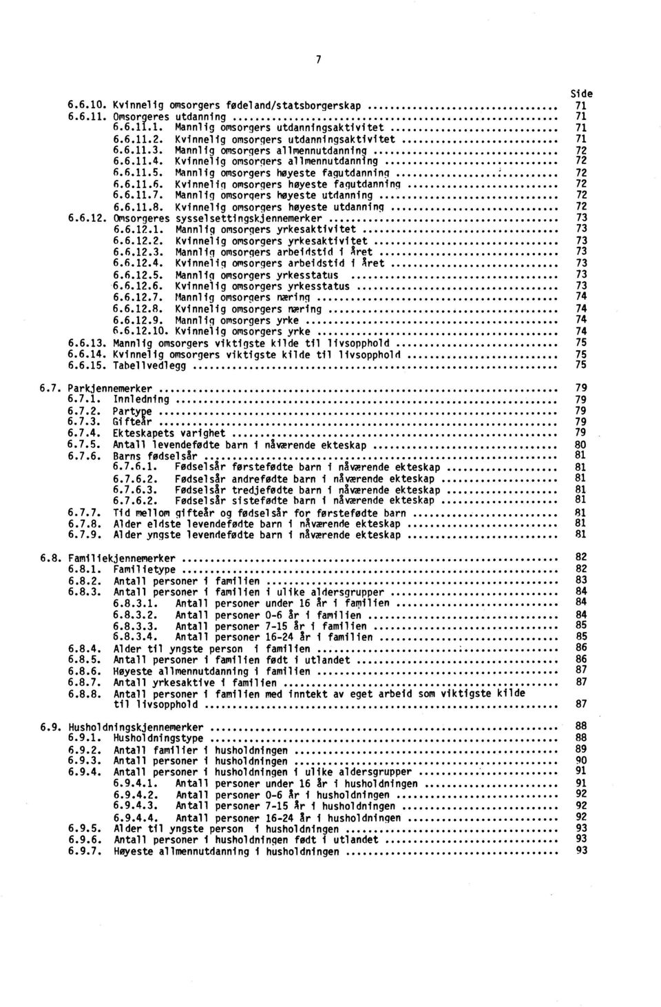 6.11.7. Mannliq omsorgers heyeste utdanning 72 6.6.11.8. Kvinnelig omsorgers hoyeste utdanninq 72 6.6.12. Omsorgeres sysselsettingskjennemerker 73 6.6.12.1. Mannlig omsorgers yrkesaktivitet 73 6.6.12.2. Kvinnelig omsorgers yrkesaktivitet 73 6.