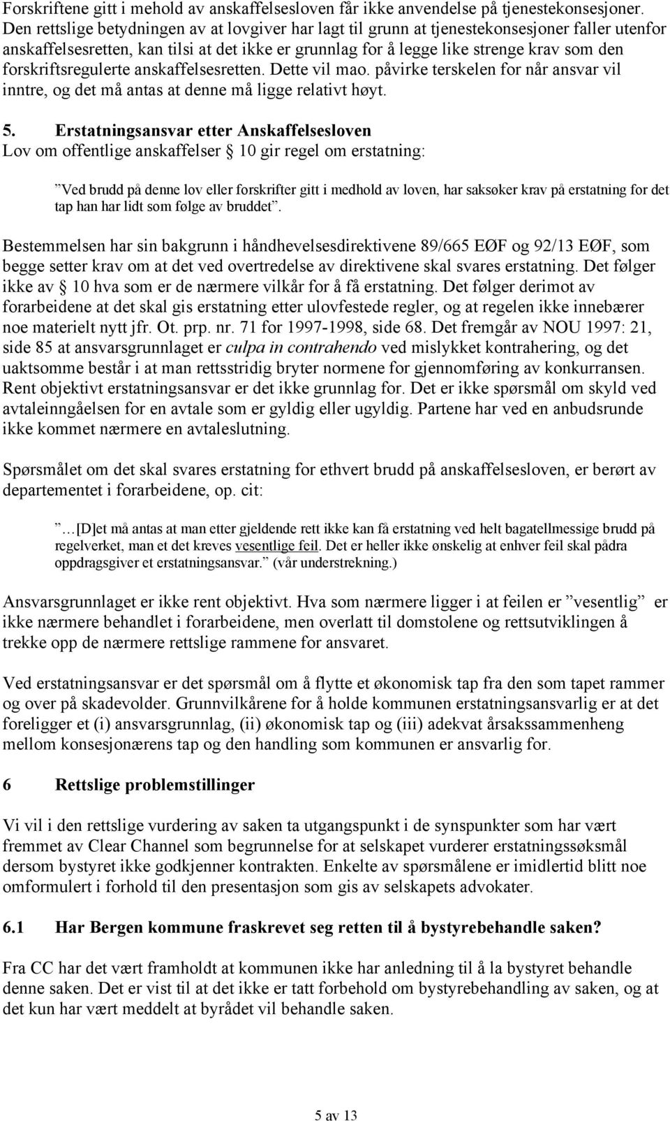 forskriftsregulerte anskaffelsesretten. Dette vil mao. påvirke terskelen for når ansvar vil inntre, og det må antas at denne må ligge relativt høyt. 5.