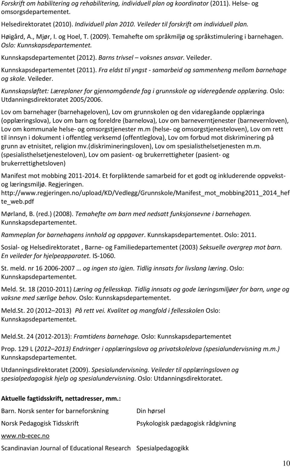 Kunnskapsdepartementet (2012). Barns trivsel voksnes ansvar. Veileder. Kunnskapsdepartementet (2011). Fra eldst til yngst - samarbeid og sammenheng mellom barnehage og skole. Veileder. Kunnskapsløftet: Læreplaner for gjennomgående fag i grunnskole og videregående opplæring.