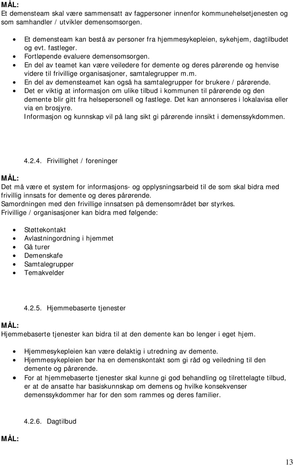 En del av teamet kan være veiledere for demente og deres pårørende og henvise videre til frivillige organisasjoner, samtalegrupper m.m. En del av demensteamet kan også ha samtalegrupper for brukere / pårørende.