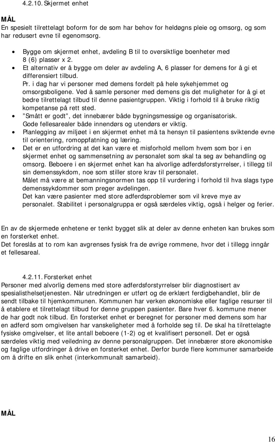 i dag har vi personer med demens fordelt på hele sykehjemmet og omsorgsboligene. Ved å samle personer med demens gis det muligheter for å gi et bedre tilrettelagt tilbud til denne pasientgruppen.