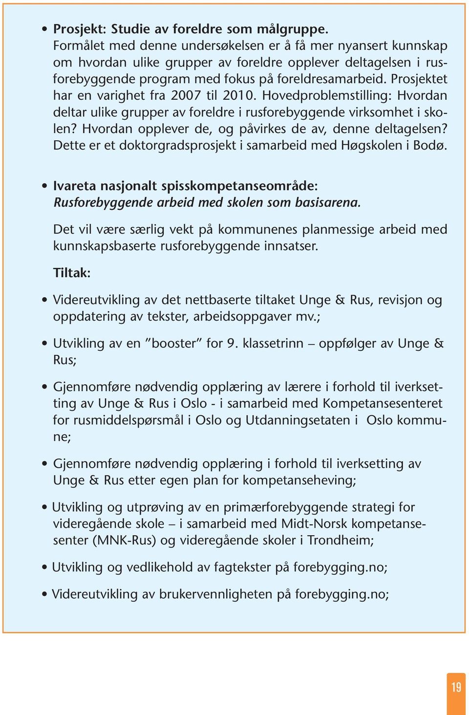 Prosjektet har en varighet fra 2007 til 2010. Hovedproblemstilling: Hvordan deltar ulike grupper av foreldre i rusforebyggende virksomhet i skolen?